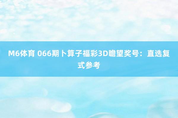 M6体育 066期卜算子福彩3D瞻望奖号：直选复式参考