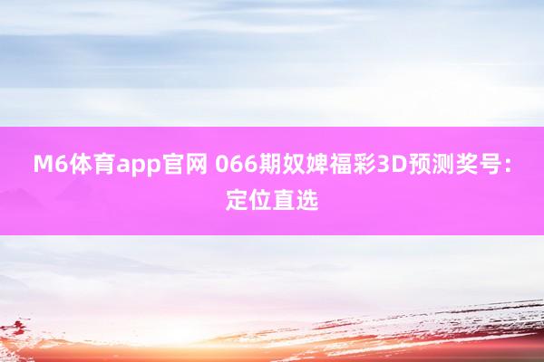 M6体育app官网 066期奴婢福彩3D预测奖号：定位直选