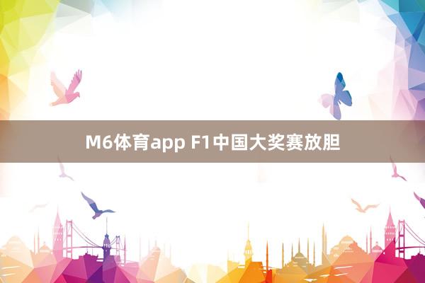 M6体育app F1中国大奖赛放胆