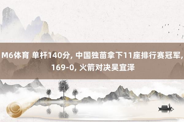 M6体育 单杆140分， 中国独苗拿下11座排行赛冠军， 169-0， 火箭对决吴宜泽