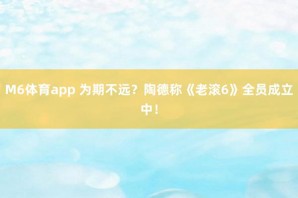 M6体育app 为期不远？陶德称《老滚6》全员成立中！