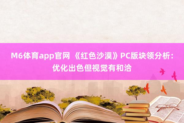 M6体育app官网 《红色沙漠》PC版块领分析：优化出色但视觉有和洽