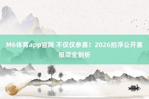 M6体育app官网 不仅仅参赛！2026拍浮公开赛报项全剖析
