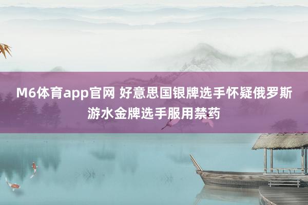 M6体育app官网 好意思国银牌选手怀疑俄罗斯游水金牌选手服用禁药