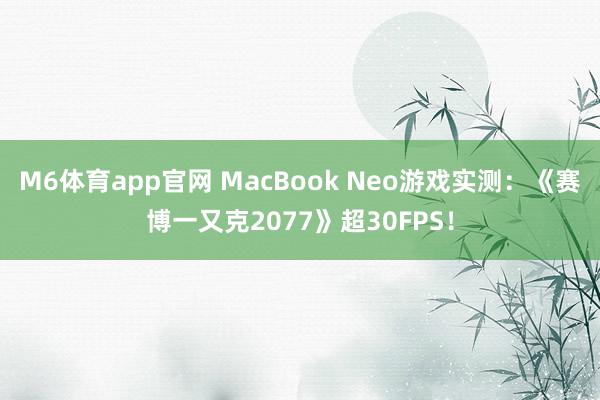 M6体育app官网 MacBook Neo游戏实测：《赛博一又克2077》超30FPS！