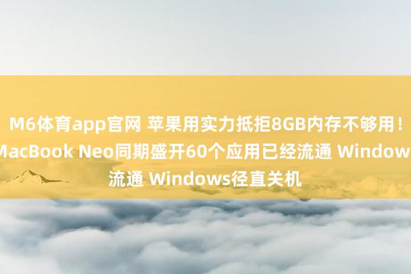 M6体育app官网 苹果用实力抵拒8GB内存不够用！玩家实测MacBook Neo同期盛开60个应用已经流通 Windows径直关机
