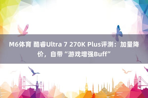M6体育 酷睿Ultra 7 270K Plus评测：加量降价，自带“游戏增强Buff”