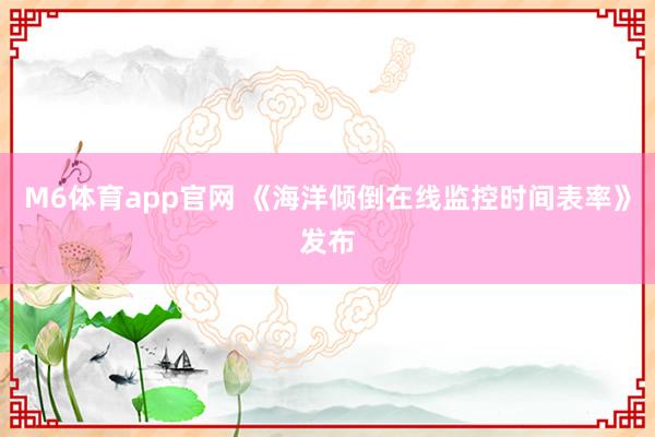 M6体育app官网 《海洋倾倒在线监控时间表率》发布