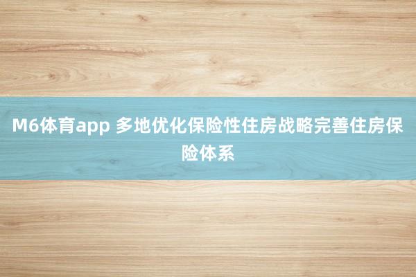 M6体育app 多地优化保险性住房战略完善住房保险体系