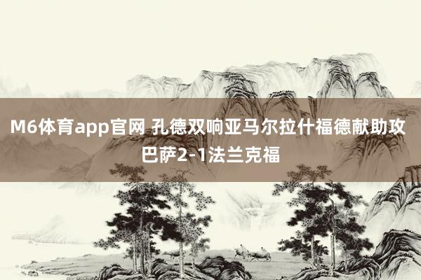 M6体育app官网 孔德双响亚马尔拉什福德献助攻 巴萨2-1法兰克福