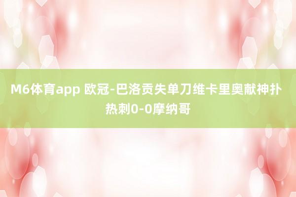 M6体育app 欧冠-巴洛贡失单刀维卡里奥献神扑 热刺0-0摩纳哥