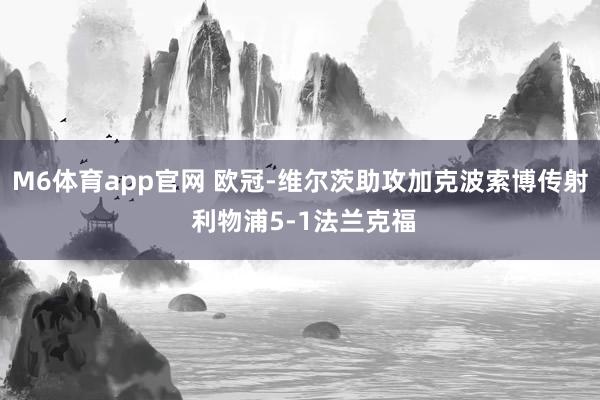 M6体育app官网 欧冠-维尔茨助攻加克波索博传射 利物浦5-1法兰克福