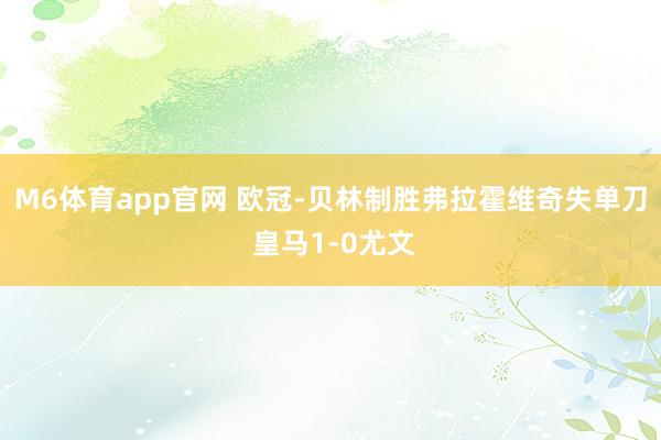M6体育app官网 欧冠-贝林制胜弗拉霍维奇失单刀 皇马1-0尤文
