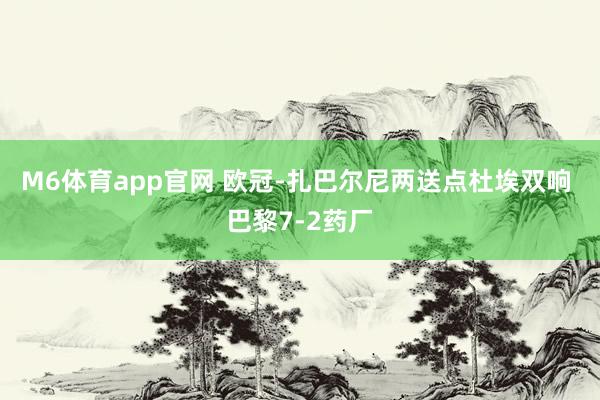 M6体育app官网 欧冠-扎巴尔尼两送点杜埃双响 巴黎7-2药厂