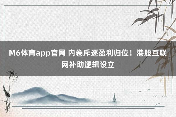 M6体育app官网 内卷斥逐盈利归位！港股互联网补助逻辑设立