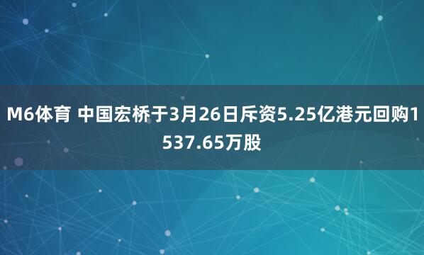 M6体育 中国宏桥于3月26日斥资5.25亿港元回购1537.65万股