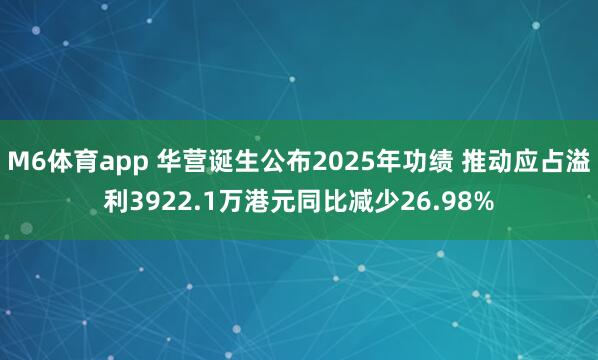 M6体育app 华营诞生公布2025年功绩 推动应占溢利3922.1万港元同比减少26.98%