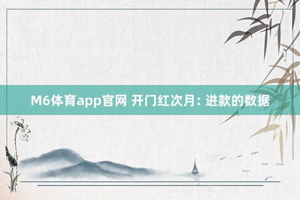 M6体育app官网 开门红次月: 进款的数据