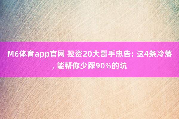 M6体育app官网 投资20大哥手忠告: 这4条冷落， 能帮你少踩90%的坑