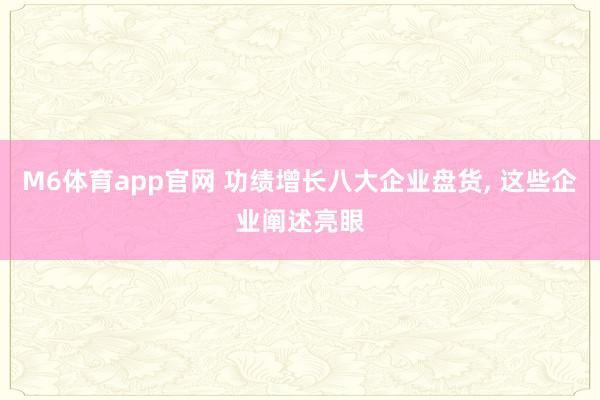 M6体育app官网 功绩增长八大企业盘货， 这些企业阐述亮眼