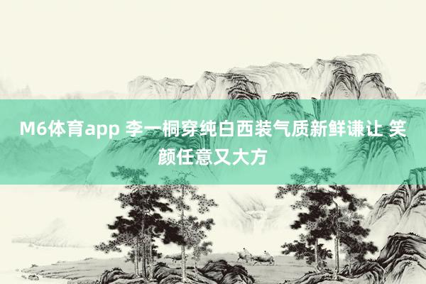 M6体育app 李一桐穿纯白西装气质新鲜谦让 笑颜任意又大方