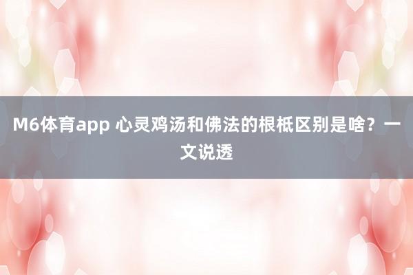 M6体育app 心灵鸡汤和佛法的根柢区别是啥？一文说透