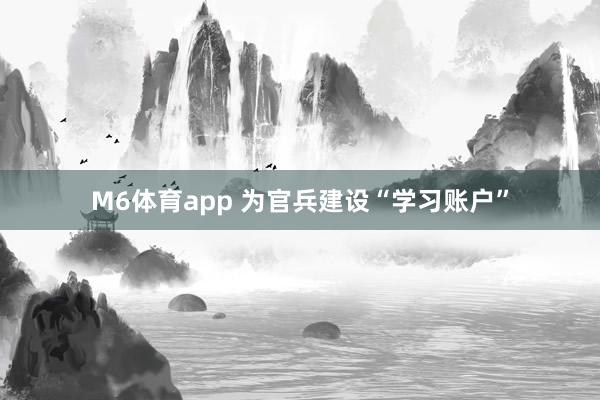 M6体育app 为官兵建设“学习账户”
