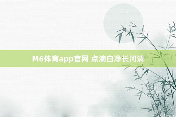 M6体育app官网 点滴白净长河清