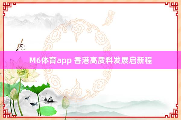 M6体育app 香港高质料发展启新程