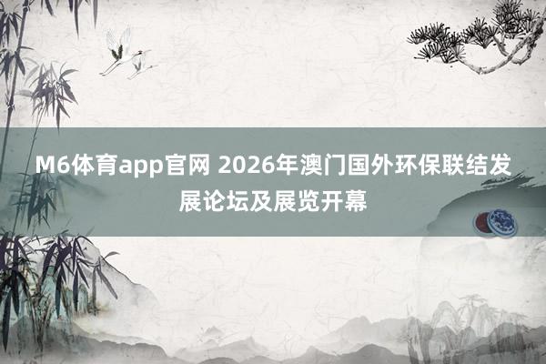 M6体育app官网 2026年澳门国外环保联结发展论坛及展览开幕