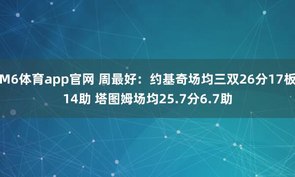 M6体育app官网 周最好：约基奇场均三双26分17板14助 塔图姆场均25.7分6.7助
