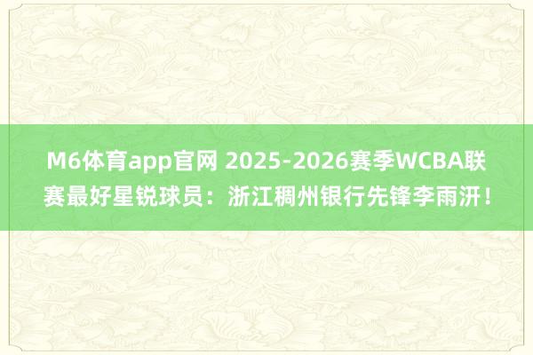 M6体育app官网 2025-2026赛季WCBA联赛最好星锐球员：浙江稠州银行先锋李雨汧！
