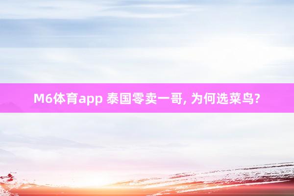M6体育app 泰国零卖一哥， 为何选菜鸟?