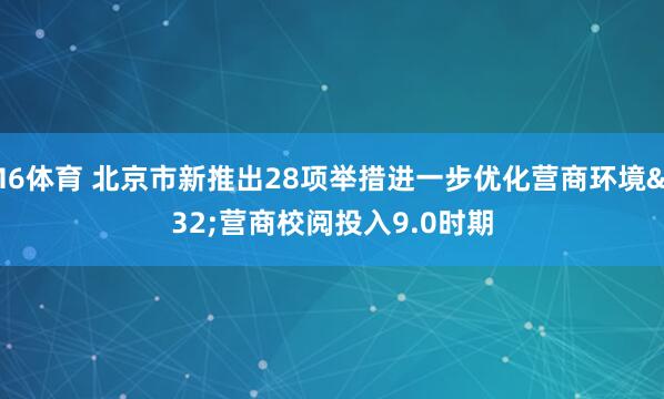 M6体育 北京市新推出28项举措进一步优化营商环境 营商校阅投入9.0时期