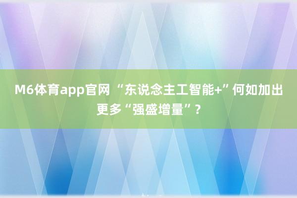 M6体育app官网 “东说念主工智能+”何如加出更多“强盛增量”？