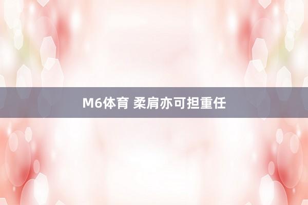 M6体育 柔肩亦可担重任