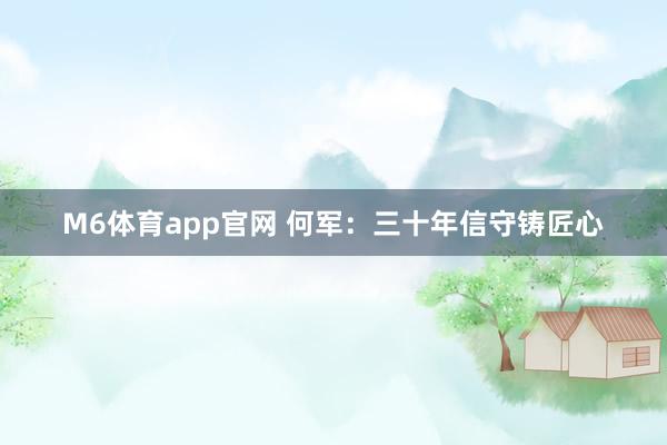 M6体育app官网 何军：三十年信守铸匠心
