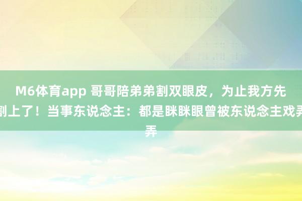 M6体育app 哥哥陪弟弟割双眼皮，为止我方先割上了！当事东说念主：都是眯眯眼曾被东说念主戏弄