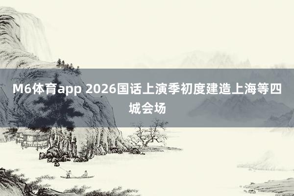 M6体育app 2026国话上演季初度建造上海等四城会场