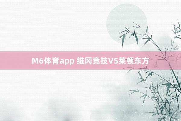 M6体育app 维冈竞技VS莱顿东方