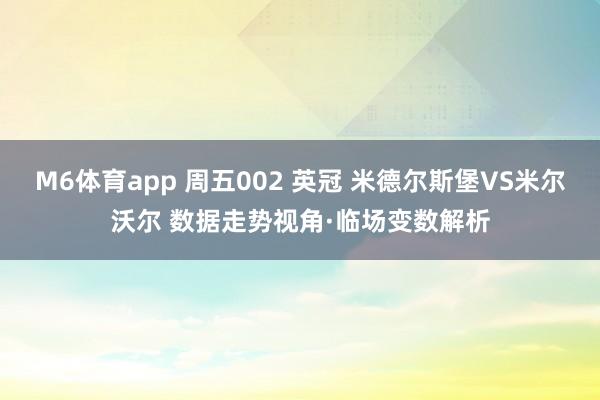M6体育app 周五002 英冠 米德尔斯堡VS米尔沃尔 数据走势视角·临场变数解析