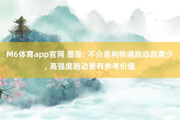 M6体育app官网 墨菲: 不介意利物浦跑动距离少， 高强度跑动更有参考价值