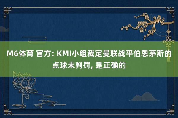 M6体育 官方: KMI小组裁定曼联战平伯恩茅斯的点球未判罚， 是正确的