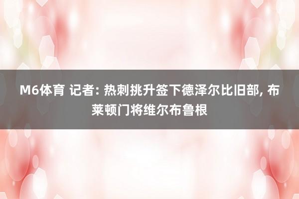 M6体育 记者: 热刺挑升签下德泽尔比旧部， 布莱顿门将维尔布鲁根