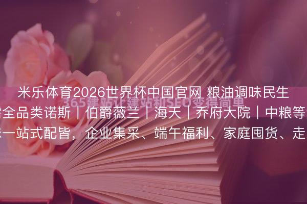 米乐体育2026世界杯中国官网 粮油调味民生礼盒｜端午职工福利刚需全品类诺斯｜伯爵薇兰｜海天｜乔府大院｜中粮等大牌云集，米面油调味一站式配皆，企业集采、端午福利、家庭囤货、走亲访友超实用28‑188元全价位障翳，宁波源流供应链现货直发高端食用油礼盒｜健康矗立首选（55‑188元）伯爵薇兰｜国风轻奢礼盒...