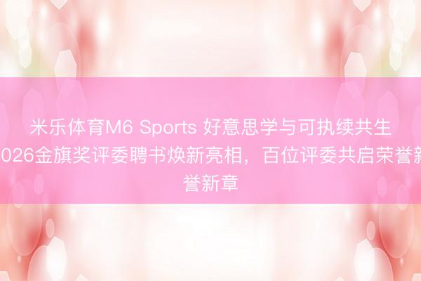 米乐体育M6 Sports 好意思学与可执续共生｜2026金旗奖评委聘书焕新亮相，百位评委共启荣誉新章
