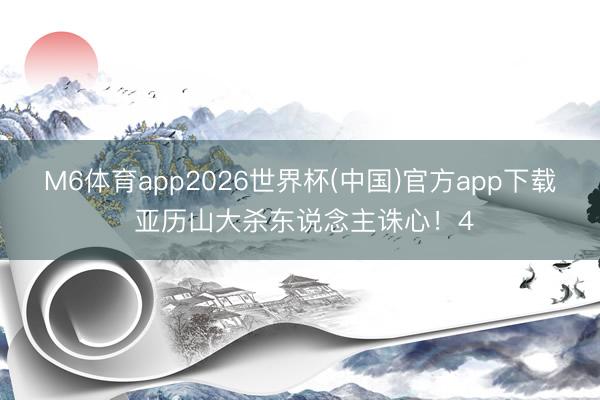 M6体育app2026世界杯(中国)官方app下载 亚历山大杀东说念主诛心！4