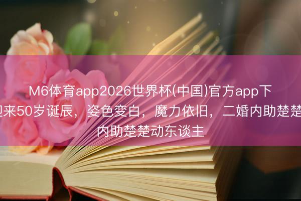 M6体育app2026世界杯(中国)官方app下载 邓肯迎来50岁诞辰，姿色变白，魔力依旧，二婚内助楚楚动东谈主
