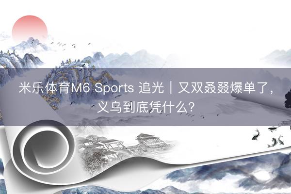 米乐体育M6 Sports 追光｜又双叒叕爆单了，<a href=