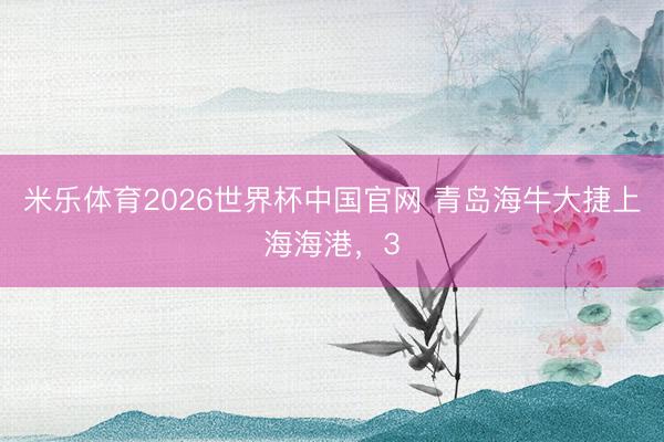 米乐体育2026世界杯中国官网 青岛海牛大捷上海海港，3